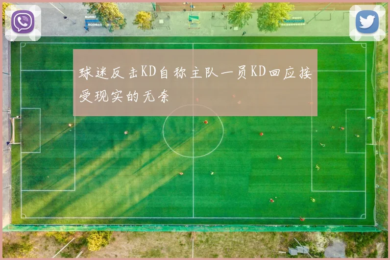 球迷反击KD自称主队一员KD回应接受现实的无奈