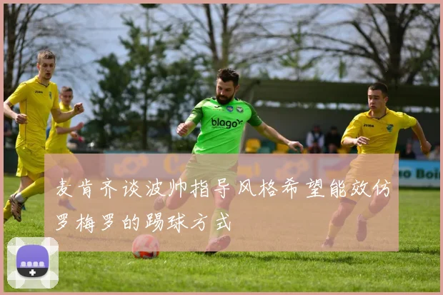 麦肯齐谈波帅指导风格希望能效仿罗梅罗的踢球方式