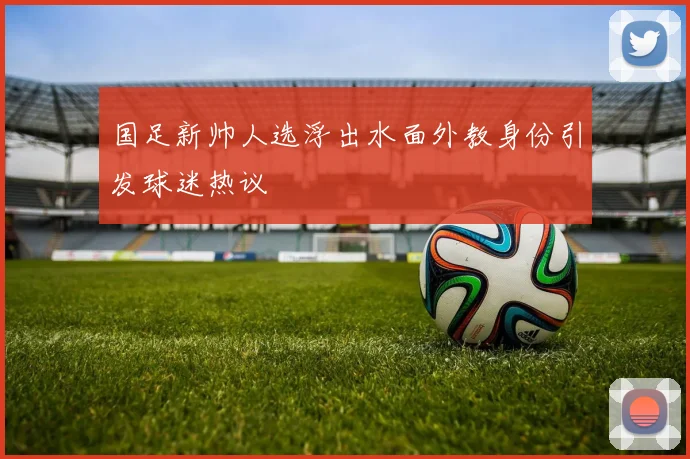 国足新帅人选浮出水面外教身份引发球迷热议