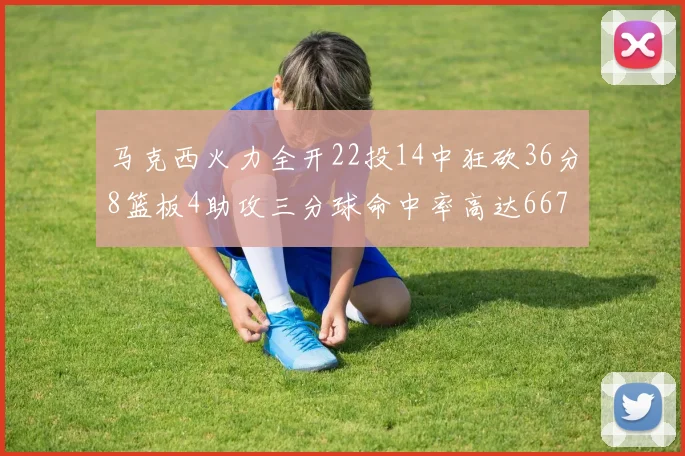 马克西火力全开22投14中狂砍36分8篮板4助攻三分球命中率高达667