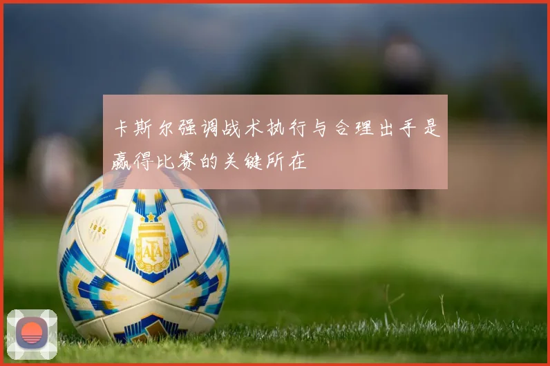 卡斯尔强调战术执行与合理出手是赢得比赛的关键所在