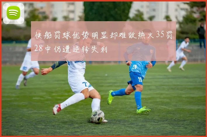 快船罚球优势明显却难敌热火35罚28中仍遭逆转失利