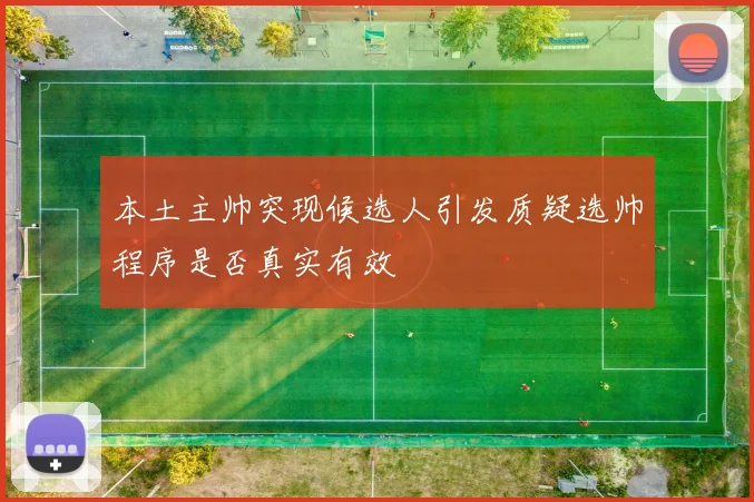 本土主帅突现候选人引发质疑选帅程序是否真实有效
