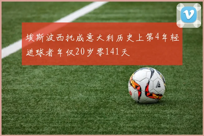 埃斯波西托成意大利历史上第4年轻进球者年仅20岁零141天