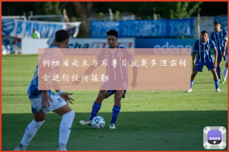 利物浦尚未与布鲁日就奥多涅兹转会进行任何接触