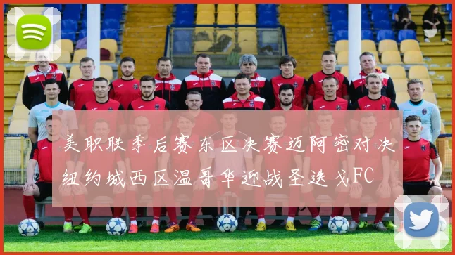 美职联季后赛东区决赛迈阿密对决纽约城西区温哥华迎战圣迭戈FC